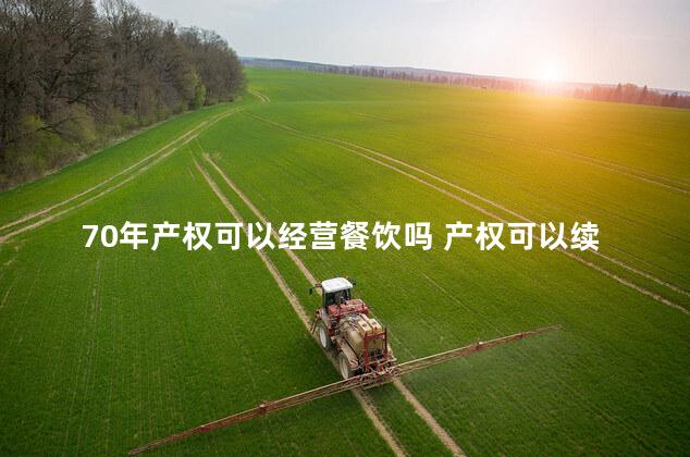70年产权可以经营餐饮吗 产权可以续吗